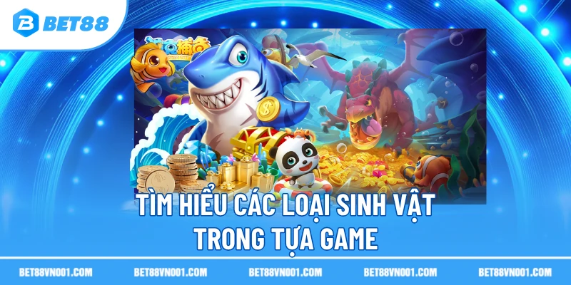 Bắn Cá Ocean King BET88- Khám Phá Thế Giới Săn Bắt Cực Hấp Dẫn 3 Bắn Cá Ocean King BET88- Khám Phá Thế Giới Săn Bắt Cực Hấp Dẫn Tìm hiểu các loại sinh vật trong tựa game